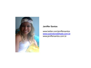Jeniffer Santos

www.twitter.com/jeniffersantos
www.subindonotelhado.com.br
www.jeniffersantos.com.br
 