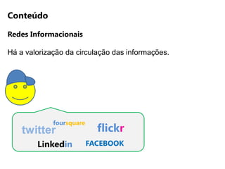 Conteúdo

Redes Informacionais

Há a valorização da circulação das informações.




             foursquare
    twitter                 flickr
        Linkedin          FACEBOOK
 