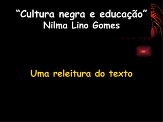 “ Cultura negra e educação” Nilma Lino Gomes Uma releitura do texto 