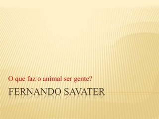 Fernando savater O que faz o animal ser gente? 