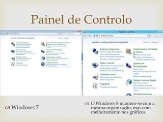 Painel de Controlo
                




                  O Windows 8 mantem-se com a
 Windows 7        mesma organização, mas com
                   melhoramento nos gráficos.
 