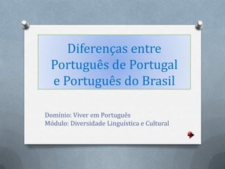 Diferenças entre
  Português de Portugal
  e Português do Brasil

Domínio: Viver em Português
Módulo: Diversidade Linguística e Cultural
 
