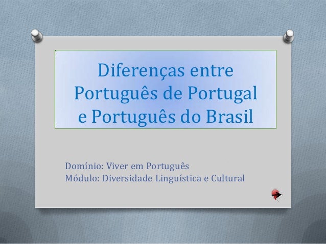 Diferenças entre  Português de Portugal  e Português do BrasilDomínio: Viver em PortuguêsMódulo: Diversidade Linguística e...