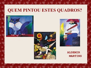 QUEM PINTOU ESTES QUADROS?

Esse slide foi feito por Luana Rodrigues em 11.06.03, portanto você não tem direito nenhum sobre o mesmo..
Respeite o autor.

ALDEMIR
MARTINS

 