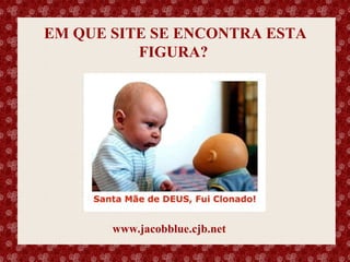 EM QUE SITE SE ENCONTRA ESTA
FIGURA?

Esse slide foi feito por Luana Rodrigues em 11.06.03, portanto você não tem direito nenhum sobre o mesmo..
Respeite o autor.

www.jacobblue.cjb.net

 