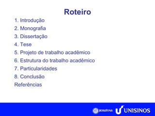 Roteiro 1. Introdução 2. Monografia 3. Dissertação 4. Tese 5. Projeto de trabalho acadêmico 6. Estrutura do trabalho acadêmico 7. Particularidades 8. Conclusão Referências 