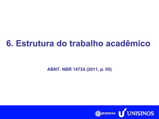 6. Estrutura do trabalho acadêmico  ABNT. NBR 14724 (2011, p. 05) 