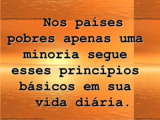 Nos países pobres apenas uma minoria segue esses princípios básicos em sua   vida diária. 