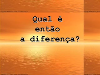 Qual é  então  a diferença? 