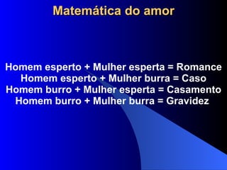 Matemática do amor Homem esperto + Mulher esperta = Romance Homem esperto + Mulher burra = Caso Homem burro + Mulher esperta = Casamento Homem burro + Mulher burra = Gravidez  