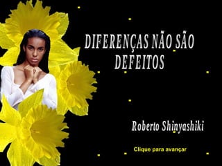 Roberto Shinyashiki DIFERENÇAS NÃO SÃO  DEFEITOS Clique para avançar 