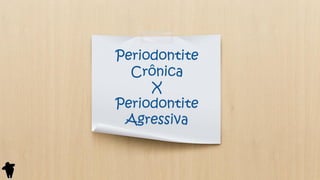Periodontite
Crônica
X
Periodontite
Agressiva
 
