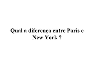 Qual a diferença entre Paris e New York ? 