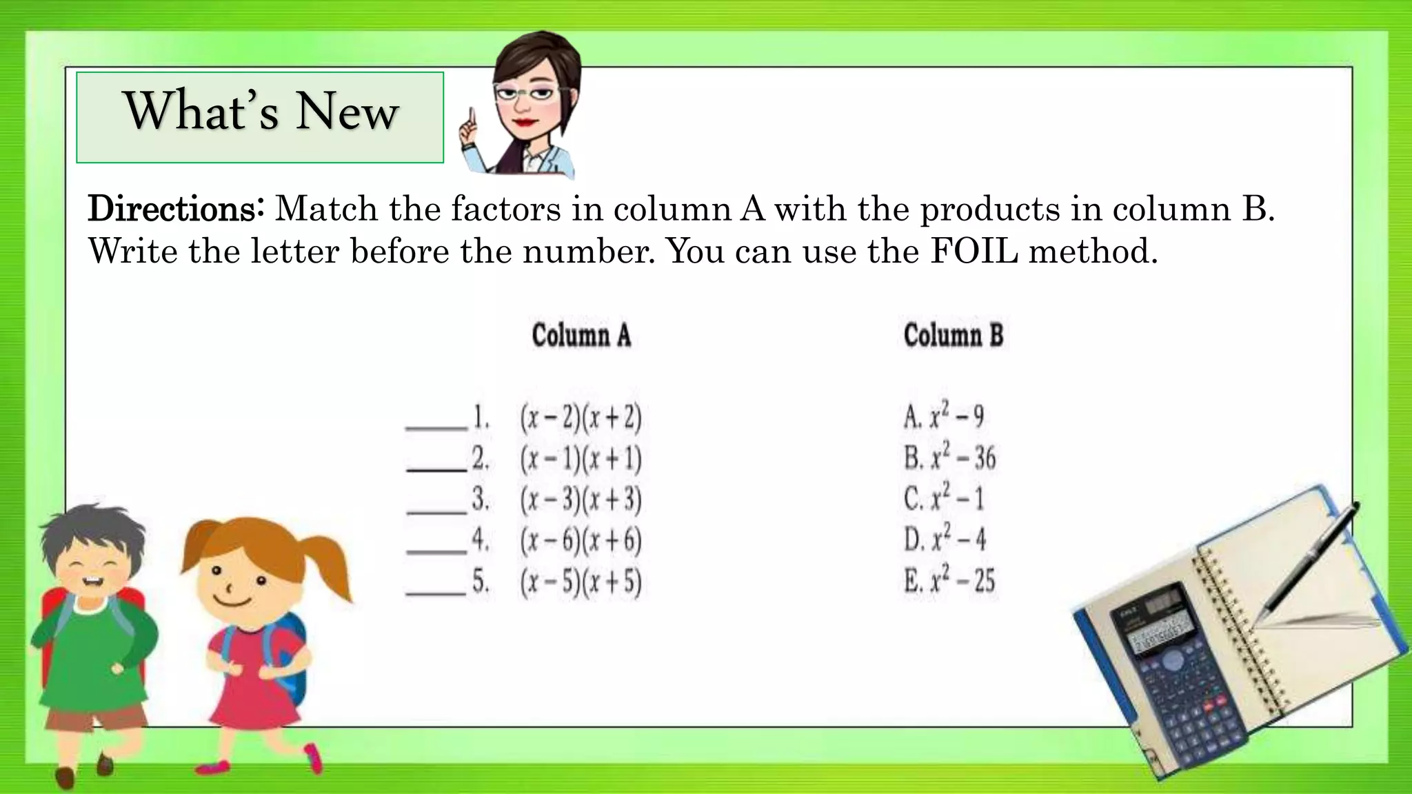 What’s New
Directions: Match the factors in column A with the products in column B.
Write the letter before the number. You can use the FOIL method.
 