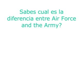 Sabes cual es la diferencia entre Air Force and the Army?