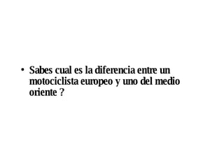 Sabes cual es la diferencia entre un motociclista europeo y uno del medio oriente ?
