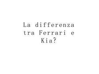 La differenza tra Ferrari e Kia? 