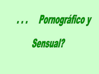 . . .  Pornográfico y Sensual? 