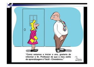 “Como estamos a iniciar o ano, gostaria de
informar o Sr. Professor de que o meu estilo
de aprendizagem é Táctil - Cinestésico.”
             Patrícia Praça de Almeida         18
 
