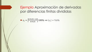 Ejemplo Aproximación de derivadas
por diferencias finitas divididas
 𝜀𝑡 =
0.9125−1.0
0.9125
100% ⟹ 𝜀𝑡 = 9.6%
 