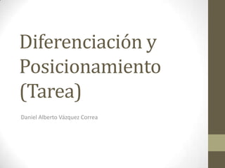 Diferenciación y
Posicionamiento
(Tarea)
Daniel Alberto Vázquez Correa
 
