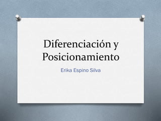 Diferenciación y
Posicionamiento
Erika Espino Silva
 