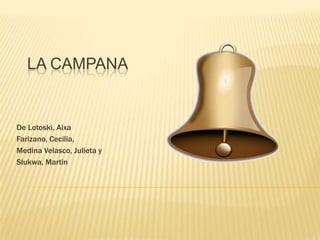 LA CAMPANA


De Lotoski, Aixa
Farizano, Cecilia,
Medina Velasco, Julieta y
Slukwa, Martin
 
