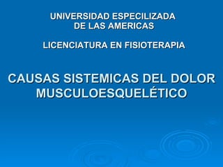 UNIVERSIDAD ESPECILIZADA  DE LAS AMERICAS LICENCIATURA EN FISIOTERAPIA CAUSAS SISTEMICAS DEL DOLOR MUSCULOESQUELÉTICO 