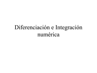 Diferenciación e Integración
numérica
 