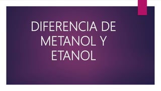 DIFERENCIA DE
METANOL Y
ETANOL
 