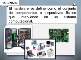 El hardware se define como el conjunto
de componentes o dispositivos físicos
que intervienen en un sistema
computacional.
HARDWARE
 