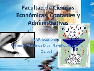Facultad de Ciencias Económicas, Contables y Administrativas EAP: Economía Alumna: Martínez Díaz, NayghetJhazmín Ciclo: I 