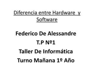 Diferencia entre Hardware y
Software
Federico De Alessandre
T.P Nº1
Taller De Informática
Turno Mañana 1º Año
 