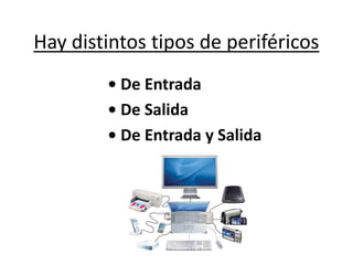 Hay distintos tipos de periféricos
• De Entrada
• De Salida
• De Entrada y Salida
 