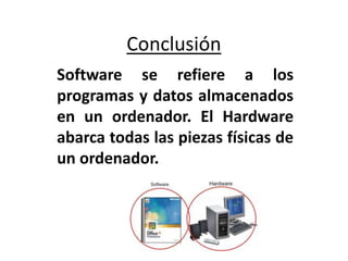 Conclusión
Software se refiere a los
programas y datos almacenados
en un ordenador. El Hardware
abarca todas las piezas físicas de
un ordenador.
 