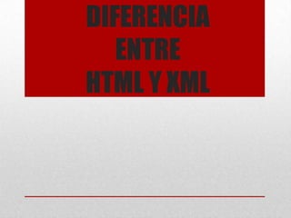 DIFERENCIA
   ENTRE
HTML Y XML
 