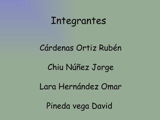 Integrantes  Cárdenas Ortiz Rubén Chiu Núñez Jorge Lara Hernández Omar Pineda vega David  