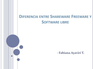 DIFERENCIA ENTRE SHAREWARE FREEWARE Y
            SOFTWARE LIBRE




                   - Fabiana Ayaviri T.
 
