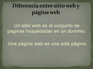 Un sitio web es el conjunto de
paginas hospedadas en un dominio.

Una página web es una sola página
 
