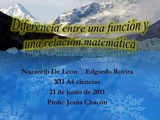 Diferencia entre una función y una relación matemática  Nazareth De LeónEdgardo Rovira XII A4 ciencias 21 de junio de 2011 Profe: Jesús Chacón 