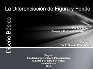 Bogotá
Fundación Universitaria Panamericana
   Facultad de Formación Virtual
           Diseño Visual
               2012
 