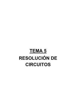 TEMA 5
RESOLUCIÓN DE
  CIRCUITOS
 