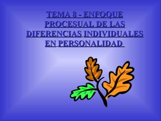 TEMA 8 - ENFOQUE PROCESUAL DE LAS   DIFERENCIAS   INDIVIDUALES EN   PERSONALIDAD   