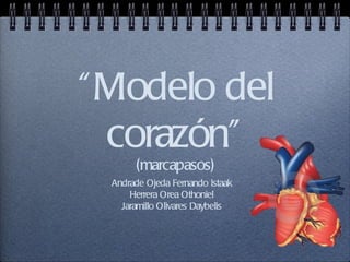 “ Modelo del
  corazón”
       (marcapasos)
  Andrade Ojeda Fernando Istaak
      Herrera Orea Othoniel
    Jaramillo Olivares Daybelis
 