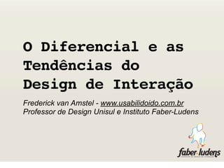 O Diferencial e as
Tendências do
Design de Interação
Frederick van Amstel - www.usabilidoido.com.br
Professor de Design Unisul e Instituto Faber-Ludens