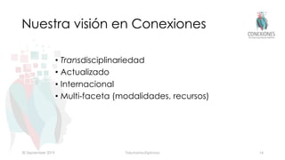 Nuestra visión en Conexiones
• Transdisciplinariedad
• Actualizado
• Internacional
• Multi-faceta (modalidades, recursos)
30 September 2019 Tokuhama-Espinosa 14
 