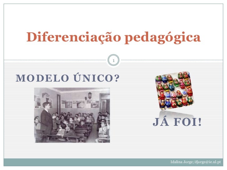 Diferenciação pedagógica            1MODELO ÚNICO?                  JÁ FOI!                    Idalina Jorge; ifjorge@ie.u...
