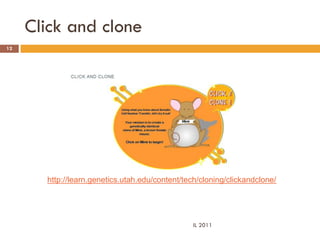 Click and clone
12




       http://learn.genetics.utah.edu/content/tech/cloning/clickandclone/




                                                 IL 2011
 