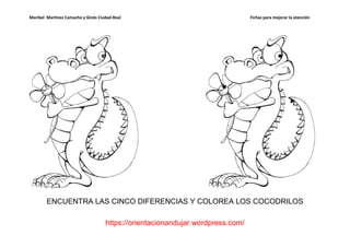 Maribel Martínez Camacho y Ginés Ciudad-Real                                    Fichas para mejorar la atención




        ENCUENTRA LAS CINCO DIFERENCIAS Y COLOREA LOS COCODRILOS

                                    https://orientacionandujar.wordpress.com/
 