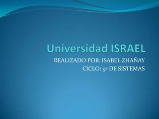Universidad ISRAEL REALIZADO POR: ISABEL ZHAÑAY CICLO: 9º DE SISTEMAS 
